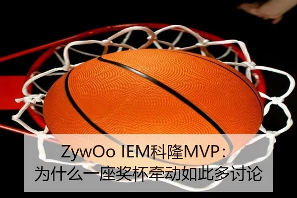 ZywOo IEM科隆MVP：为什么一座奖杯牵动如此多讨论