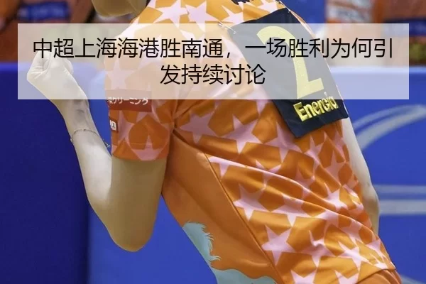 中超上海海港胜南通，一场胜利为何引发持续讨论